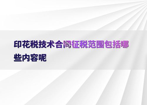 印花稅技術(shù)合同征稅范圍的界定與技術(shù)咨詢解惑